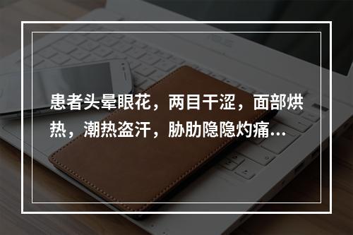 患者头晕眼花，两目干涩，面部烘热，潮热盗汗，胁肋隐隐灼痛，舌