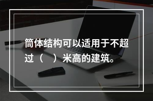 筒体结构可以适用于不超过（　）米高的建筑。