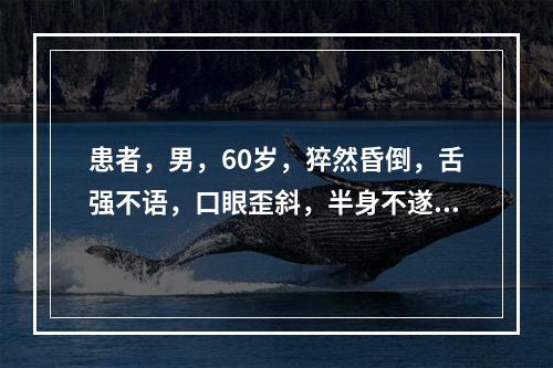 患者，男，60岁，猝然昏倒，舌强不语，口眼歪斜，半身不遂，舌