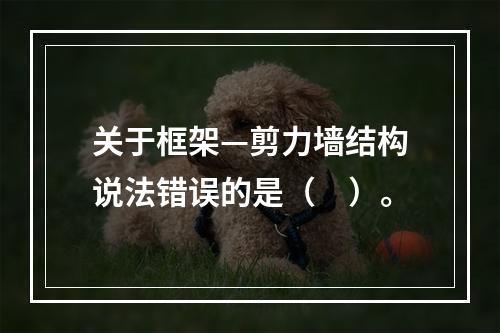 关于框架—剪力墙结构说法错误的是（　）。