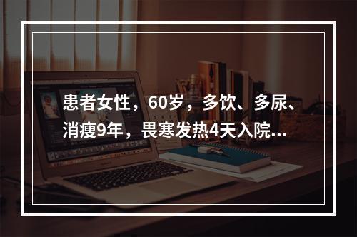 患者女性，60岁，多饮、多尿、消瘦9年，畏寒发热4天入院，