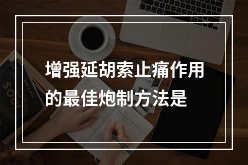 增强延胡索止痛作用的最佳炮制方法是