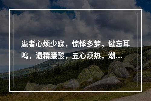 患者心烦少寐，惊悸多梦，健忘耳鸣，遗精腰酸，五心烦热，潮热盗