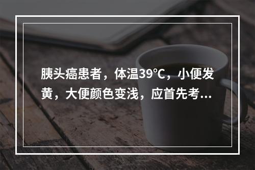 胰头癌患者，体温39℃，小便发黄，大便颜色变浅，应首先考虑行