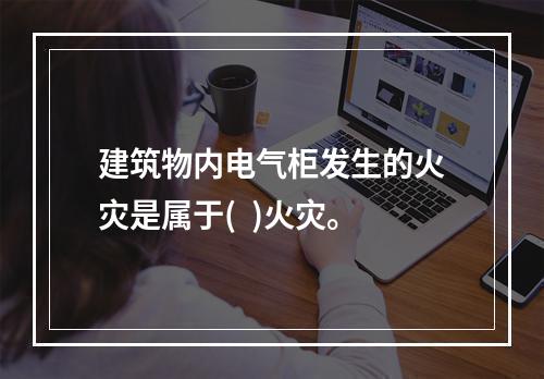 建筑物内电气柜发生的火灾是属于(  )火灾。