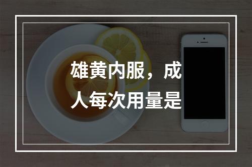 雄黄内服，成人每次用量是