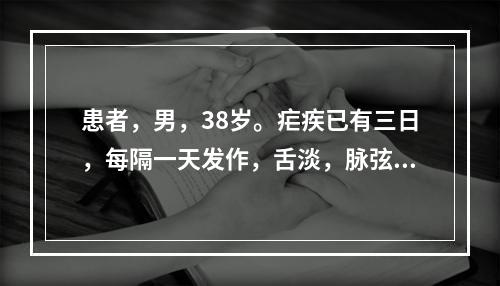 患者，男，38岁。疟疾已有三日，每隔一天发作，舌淡，脉弦。首