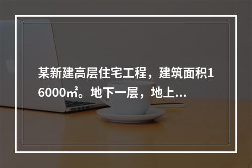 某新建高层住宅工程，建筑面积16000㎡。地下一层，地上十二