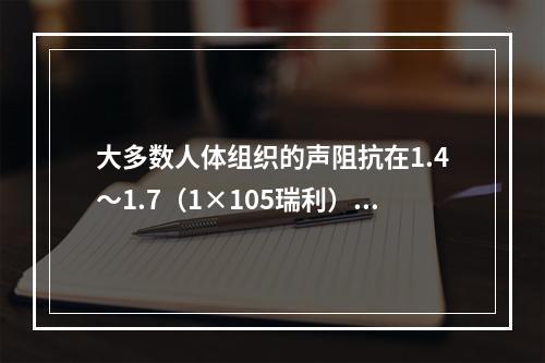 大多数人体组织的声阻抗在1.4～1.7（1×105瑞利），除