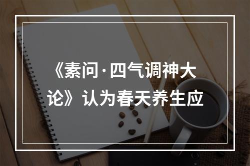 《素问·四气调神大论》认为春天养生应