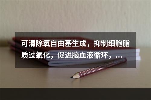 可清除氧自由基生成，抑制细胞脂质过氧化，促进脑血液循环，改善