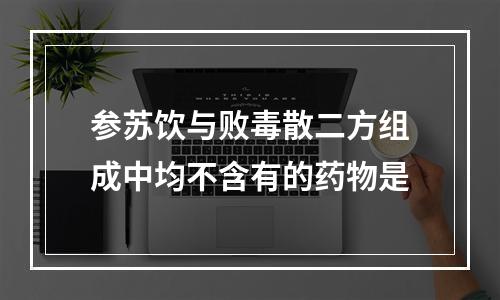 参苏饮与败毒散二方组成中均不含有的药物是