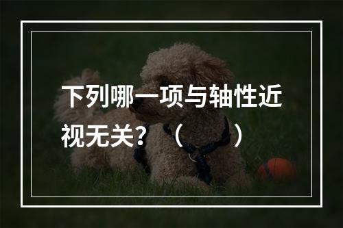 下列哪一项与轴性近视无关？（　　）