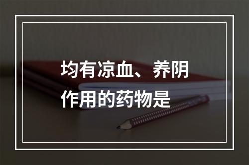 均有凉血、养阴作用的药物是