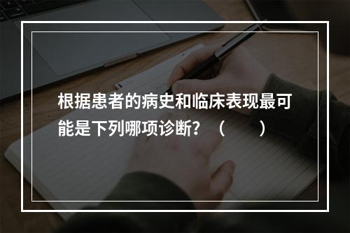 根据患者的病史和临床表现最可能是下列哪项诊断？（　　）