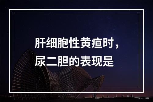 肝细胞性黄疸时，尿二胆的表现是