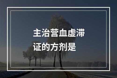 主治营血虚滞证的方剂是