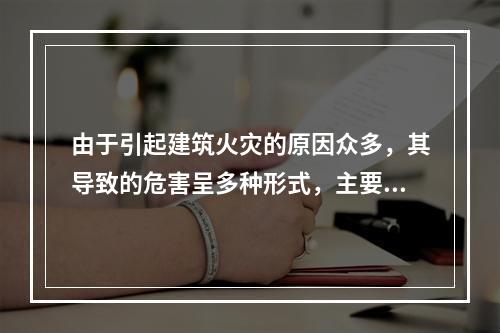 由于引起建筑火灾的原因众多，其导致的危害呈多种形式，主要有（