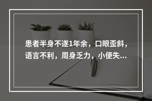 患者半身不遂1年余，口眼歪斜，语言不利，周身乏力，小便失禁，