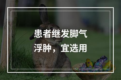 患者继发脚气浮肿，宜选用