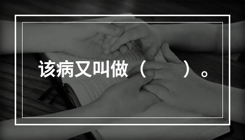 该病又叫做（　　）。