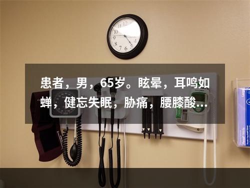 患者，男，65岁。眩晕，耳鸣如蝉，健忘失眠，胁痛，腰膝酸痛，