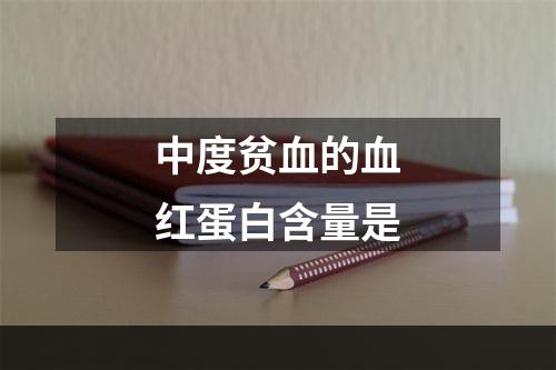 中度贫血的血红蛋白含量是