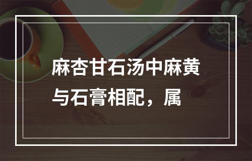 麻杏甘石汤中麻黄与石膏相配，属