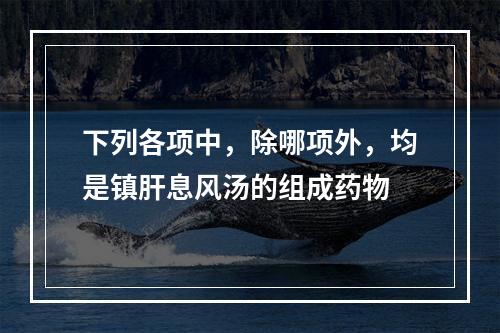 下列各项中，除哪项外，均是镇肝息风汤的组成药物