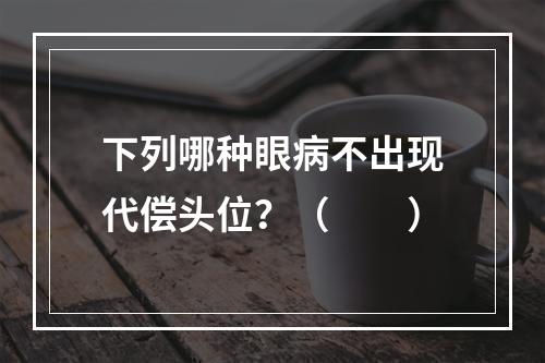 下列哪种眼病不出现代偿头位？（　　）