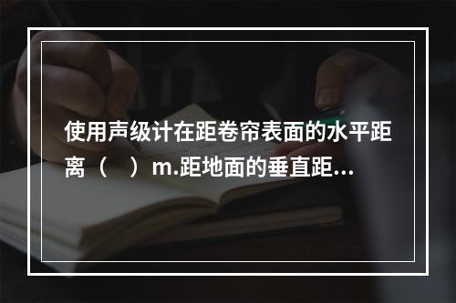 使用声级计在距卷帘表面的水平距离（　）m.距地面的垂直距离（