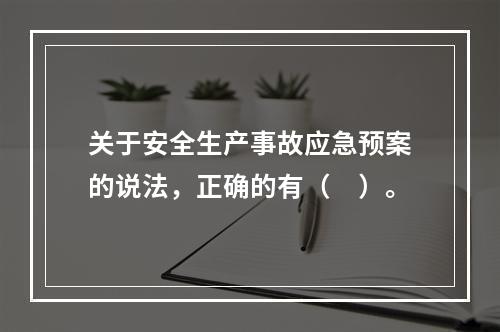 关于安全生产事故应急预案的说法，正确的有（　）。