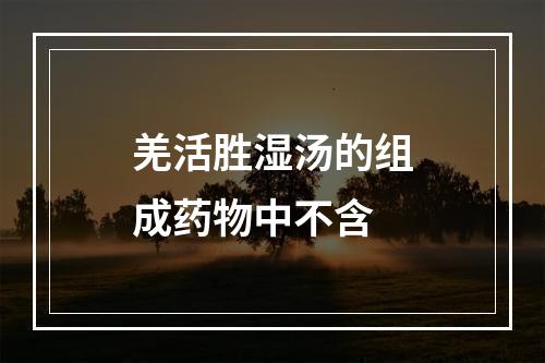 羌活胜湿汤的组成药物中不含