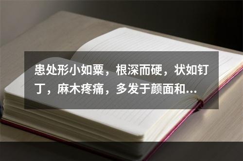 患处形小如粟，根深而硬，状如钉丁，麻木疼痛，多发于颜面和手足