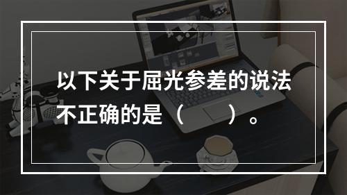 以下关于屈光参差的说法不正确的是（　　）。