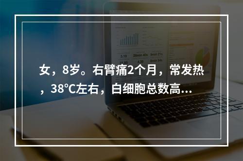 女，8岁。右臂痛2个月，常发热，38℃左右，白细胞总数高，血