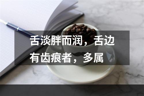 舌淡胖而润，舌边有齿痕者，多属