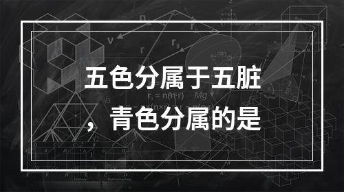 五色分属于五脏，青色分属的是