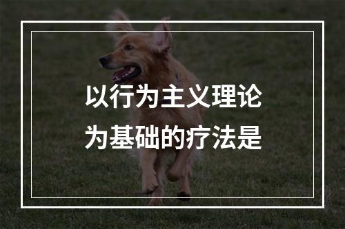 以行为主义理论为基础的疗法是