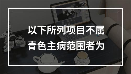 以下所列项目不属青色主病范围者为