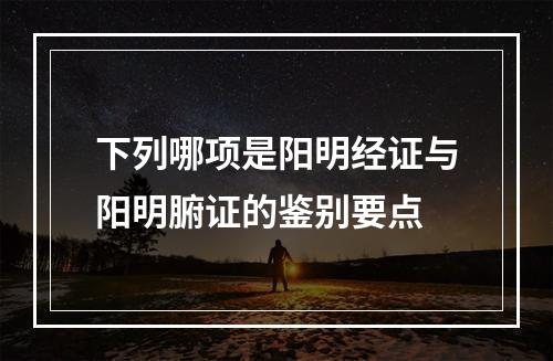 下列哪项是阳明经证与阳明腑证的鉴别要点