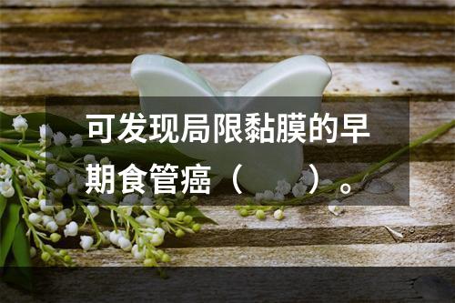 可发现局限黏膜的早期食管癌（　　）。