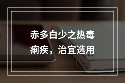 赤多白少之热毒痢疾，治宜选用