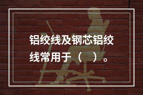 铝绞线及钢芯铝绞线常用于（　）。