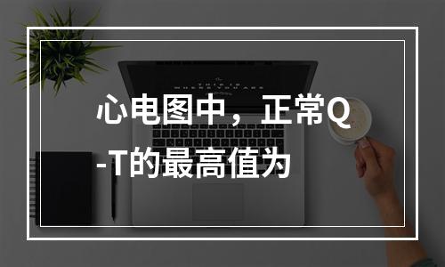 心电图中，正常Q-T的最高值为