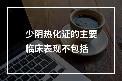 少阴热化证的主要临床表现不包括