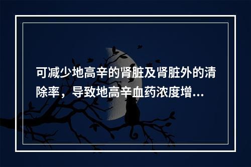 可减少地高辛的肾脏及肾脏外的清除率，导致地高辛血药浓度增加3