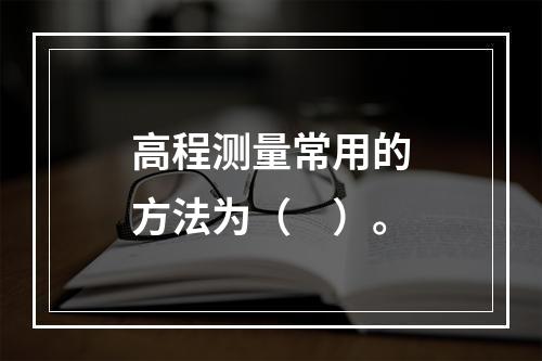 高程测量常用的方法为（　）。