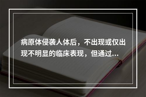 病原体侵袭人体后，不出现或仅出现不明显的临床表现，但通过免疫