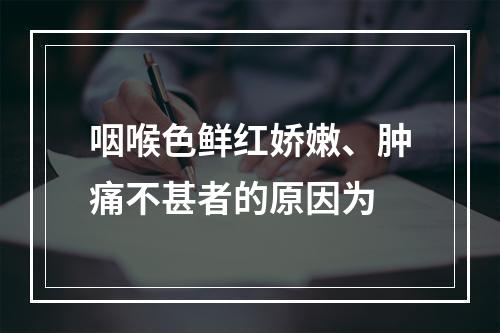 咽喉色鲜红娇嫩、肿痛不甚者的原因为